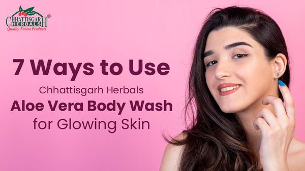 7 Ways to Use Chhattisgarh Herbals Aloe Vera Body Wash for Glowing Skin
